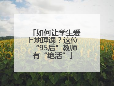 如何让学生爱上地理课？这位“95后”教师有“绝活”