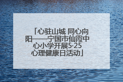 心驻山城 同心向阳——宁国市仙霞中心小学开展5·25心理健康日活动