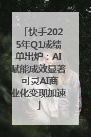 快手2025年Q1成绩单出炉：AI赋能成效显著 可灵AI商业化变现加速