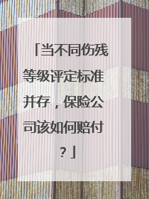 当不同伤残等级评定标准并存，保险公司该如何赔付？