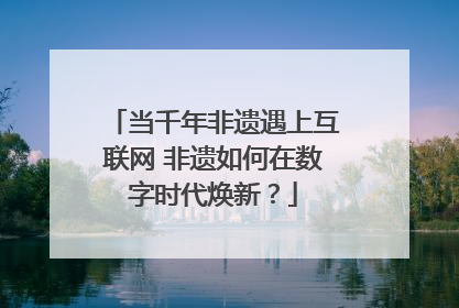当千年非遗遇上互联网 非遗如何在数字时代焕新？