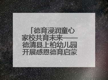德育浸润童心 家校共育未来——德清县上柏幼儿园开展感恩德育启蒙讲座活动
