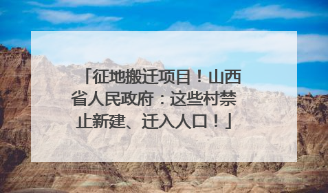 征地搬迁项目！山西省人民政府：这些村禁止新建、迁入人口！