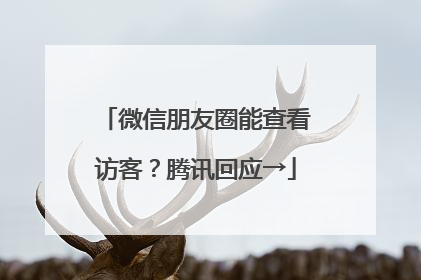 微信朋友圈能查看访客？腾讯回应→