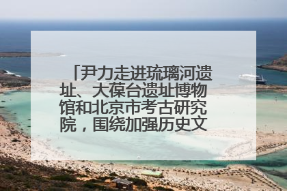 尹力走进琉璃河遗址、大葆台遗址博物馆和北京市考古研究院，围绕加强历史文化名城保护调研