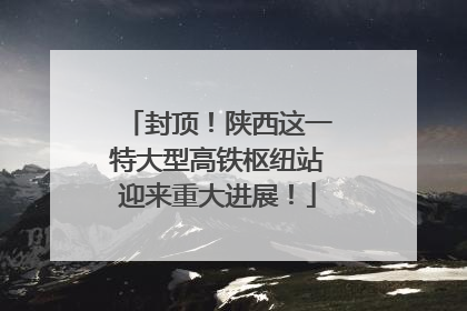 封顶！陕西这一特大型高铁枢纽站迎来重大进展！