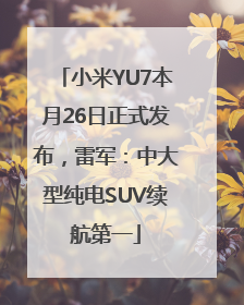 小米YU7本月26日正式发布，雷军：中大型纯电SUV续航第一