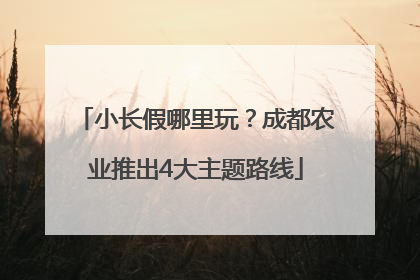 小长假哪里玩？成都农业推出4大主题路线