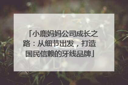 小鹿妈妈公司成长之路：从细节出发，打造国民信赖的牙线品牌