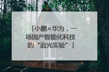 小鹏×华为，一场国产智能化科技的“追光实验”