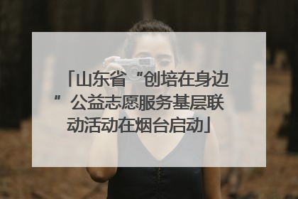 山东省“创培在身边”公益志愿服务基层联动活动在烟台启动