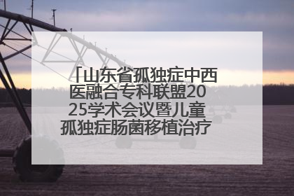 山东省孤独症中西医融合专科联盟2025学术会议暨儿童孤独症肠菌移植治疗技术培训举办