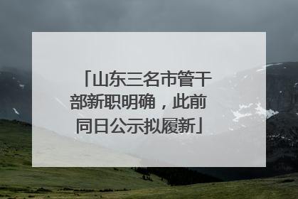 山东三名市管干部新职明确，此前同日公示拟履新