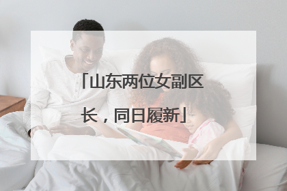 山东两位女副区长，同日履新