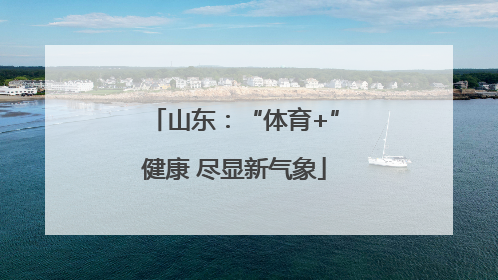 山东：“体育+”健康 尽显新气象