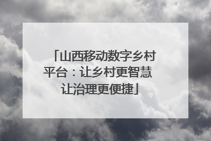 山西移动数字乡村平台：让乡村更智慧 让治理更便捷