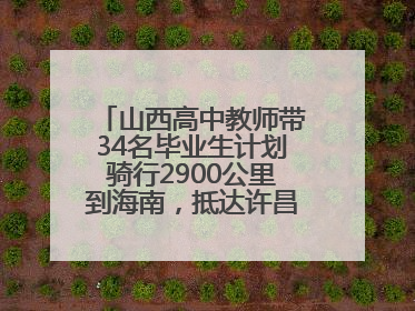 山西高中教师带34名毕业生计划骑行2900公里到海南，抵达许昌参观胖东来后，正式开启骑行之旅