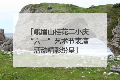 峨眉山桂花二小庆“六一”艺术节表演活动精彩纷呈