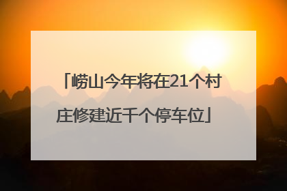 崂山今年将在21个村庄修建近千个停车位