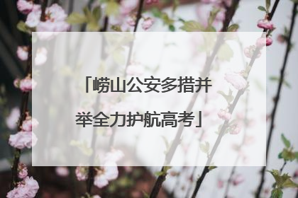 崂山公安多措并举全力护航高考