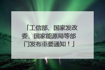 工信部、国家发改委、国家能源局等部门发布重要通知！