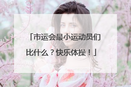 市运会最小运动员们比什么？快乐体操！