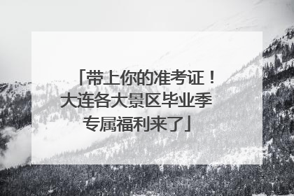 带上你的准考证！大连各大景区毕业季专属福利来了