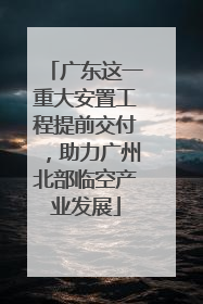 广东这一重大安置工程提前交付，助力广州北部临空产业发展