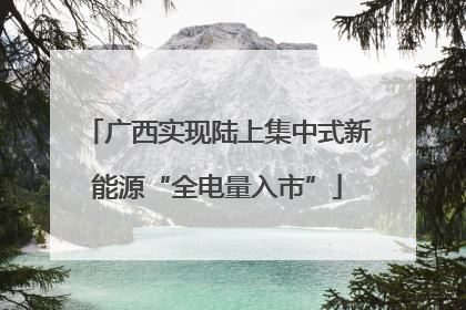 广西实现陆上集中式新能源“全电量入市”
