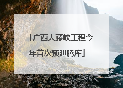 广西大藤峡工程今年首次预泄腾库