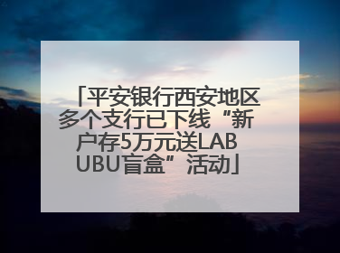 平安银行西安地区多个支行已下线“新户存5万元送LABUBU盲盒”活动