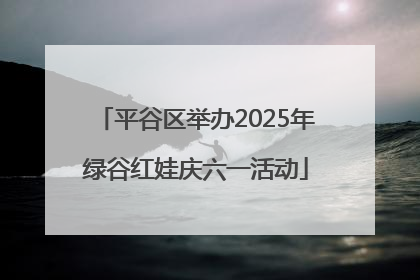 平谷区举办2025年绿谷红娃庆六一活动