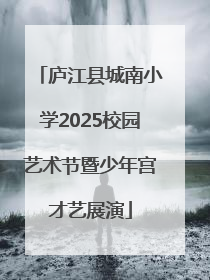 庐江县城南小学2025校园艺术节暨少年宫才艺展演