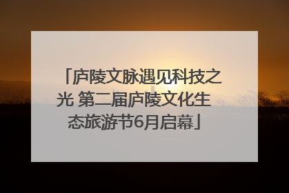 庐陵文脉遇见科技之光 第二届庐陵文化生态旅游节6月启幕