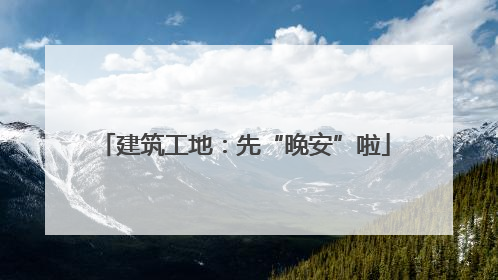 建筑工地：先“晚安”啦