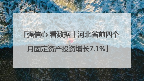 强信心 看数据丨河北省前四个月固定资产投资增长7.1%