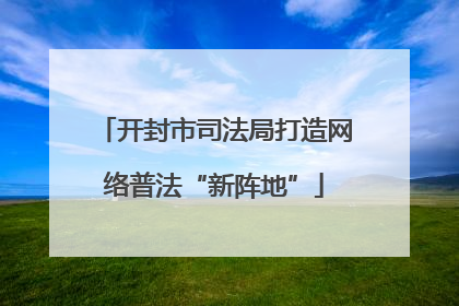 开封市司法局打造网络普法“新阵地”