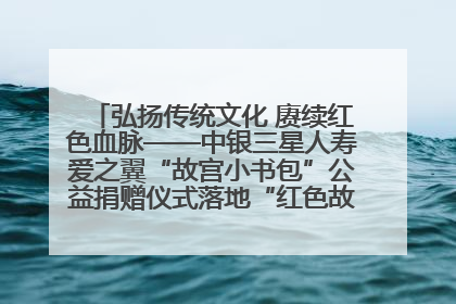 弘扬传统文化 赓续红色血脉——中银三星人寿爱之翼“故宫小书包”公益捐赠仪式落地“红色故都”江西瑞金