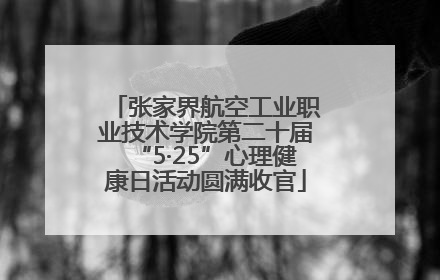 张家界航空工业职业技术学院第二十届“5·25”心理健康日活动圆满收官