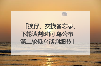 换俘、交换备忘录、下轮谈判时间 乌公布第二轮俄乌谈判细节