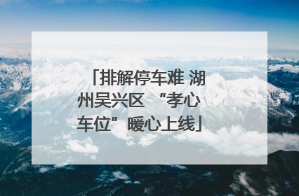 排解停车难 湖州吴兴区 “孝心车位”暖心上线