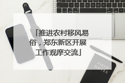 推进农村移风易俗，郑东新区开展工作观摩交流