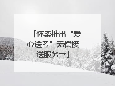 怀柔推出“爱心送考”无偿接送服务→