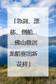 急刹、漂移、倒船……佛山叠滘龙船赛出新花样