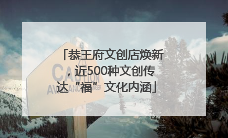 恭王府文创店焕新，近500种文创传达“福”文化内涵