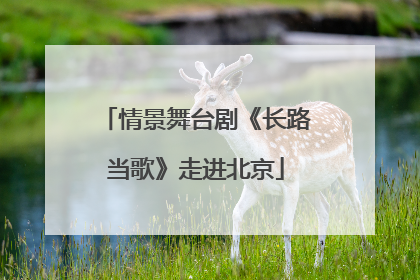 情景舞台剧《长路当歌》走进北京