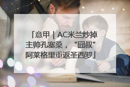 意甲｜AC米兰炒掉主帅孔塞桑，“囧叔”阿莱格里重返圣西罗