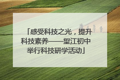 感受科技之光，提升科技素养——望江初中举行科技研学活动