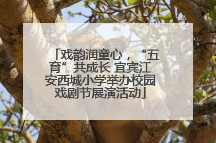 戏韵润童心，“五育”共成长 宜宾江安西城小学举办校园戏剧节展演活动