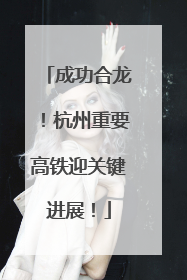 成功合龙！杭州重要高铁迎关键进展！